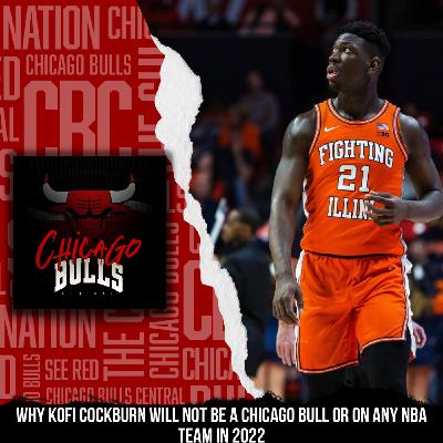 Why Kofi Cockburn Will Not Be A Chicago Bull Or On Any NBA Team In 2022