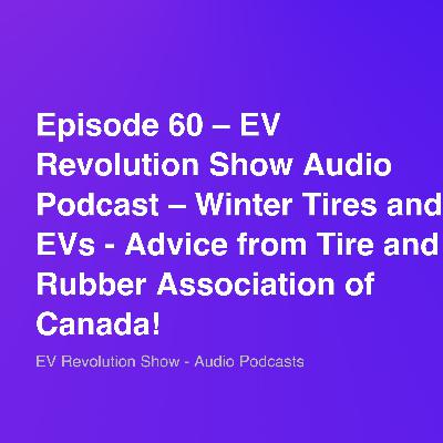 Episode 60 – EV Revolution Show Audio Podcast – Winter Tires and EVs – Advice from Tire and Rubber Association of Canada!