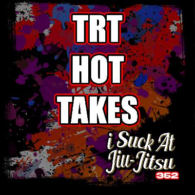 #352 TRT Hot Takes