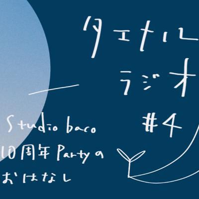 【タエナルラジオ#4】studio baco 10周年Partyのおはなし