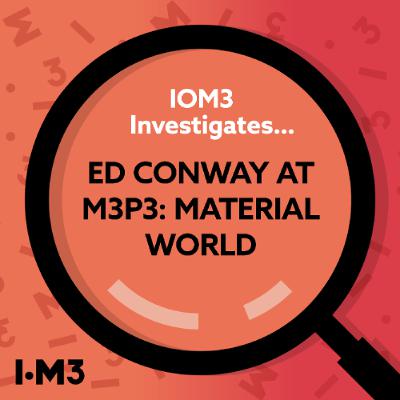 IOM3 Investigates...Ed Conway at M3P3: Material World IOM3 Investigates...Ed Conway at M3P3: Material World