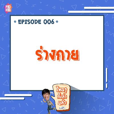 EP006 - ร่างกาย