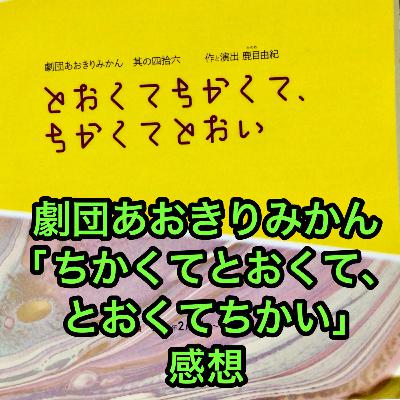 劇団あおきりみかん「ちかくてとおくて、とおくてちかい」感想 劇団あおきりみかん「ちかくてとおくて、とおくてちかい」感想