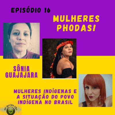 #Ep16 - Mulheres Phodas - com Sônia Guajajara- Situação do povo indígena no Brasil