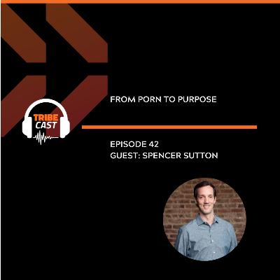 Episode 42 - Spencer Sutton: From Porn to Purpose