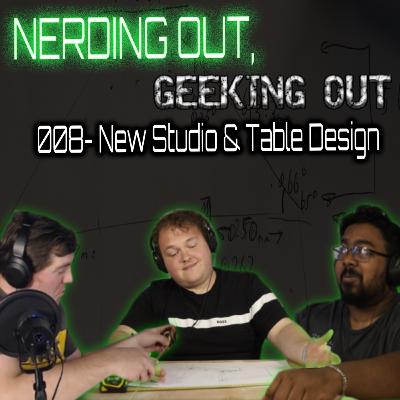 008 - New Studio & Table Design - Nerding Out, Geeking Out - Engineering Design PODCAST
