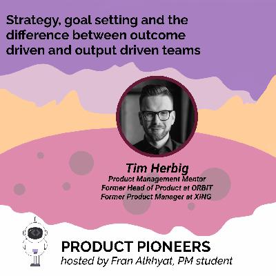 Tim Herbig on Product strategy, goal setting and the difference between outcome driven and output driven teams Tim Herbig on Product strategy, goal setting and the difference between outcome driven and output driven teams