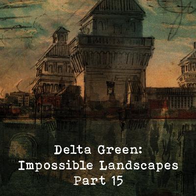 Delta Green: Impossible Landscapes Part 15