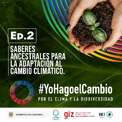 Ep. 2 Saberes ancestrales para la adaptación al cambio climático Ep. 2 Saberes ancestrales para la adaptación al cambio climático