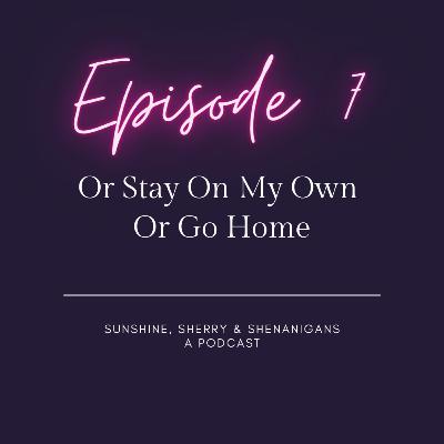Sunshine, Sherry & Shenanigans Episode 7 - Or stay on my own or go home