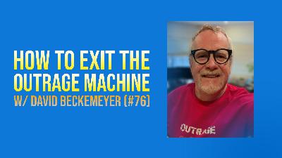 How to Exit The Outrage Machine w/ David Beckemeyer (#76)