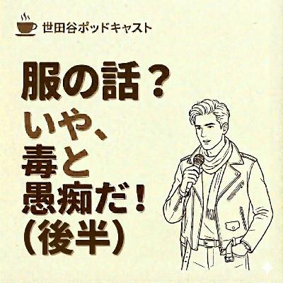 服の話？いや、毒と愚痴だ！（後半）