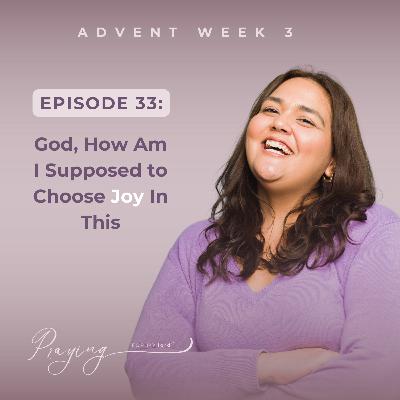 God, How Am I Supposed To Choose Joy In This | Episode 33 (Advent Week 3) | Praying For My lord Podcast