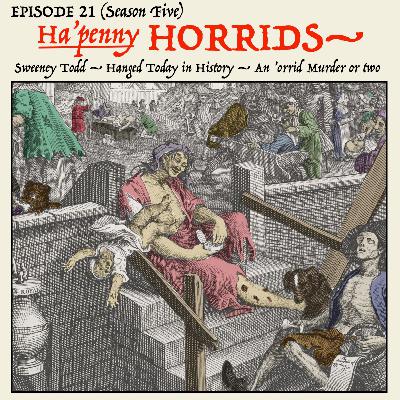 5.021: The walls are closing on Sweeney Todd! — The woman who sold her murdered baby’s clothes to buy gin. — A bloody cautionary tale for “drinking men”! (Segment 3 — The “Ha’penny Horrids.”) 5.021: The walls are closing on Sweeney Todd! — The woman who sold her murdered baby’s clothes to buy gin. — A bloody cautionary tale for “drinking men”! (Segment 3 — The “Ha’penny Horrids.”)
