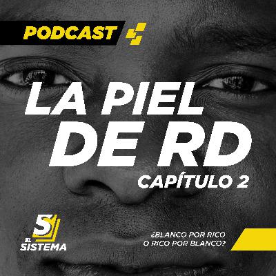 El Sistema Podcast | LA PIEL DE RD CAP 2: ¿Ricos por blancos o blancos por ricos?.