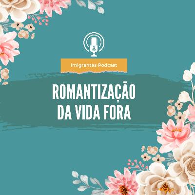 EP45: Bate papo das imigrantes - Romantização