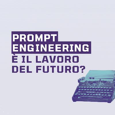 Ep.3 - Il prompt engineering è il lavoro del futuro?