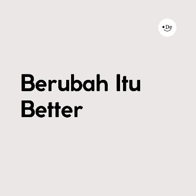 Berubah itu better