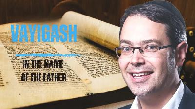 Torah Weekly Vayigash: In the Name of the Father Torah Weekly Vayigash: In the Name of the Father