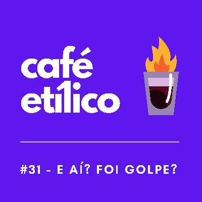 Foi Golpe? - Café Etílico #31