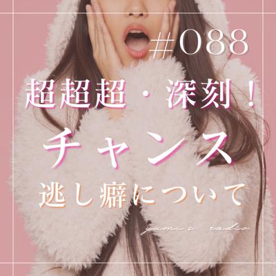 #088 超超超・深刻！！なチャンス逃し癖について