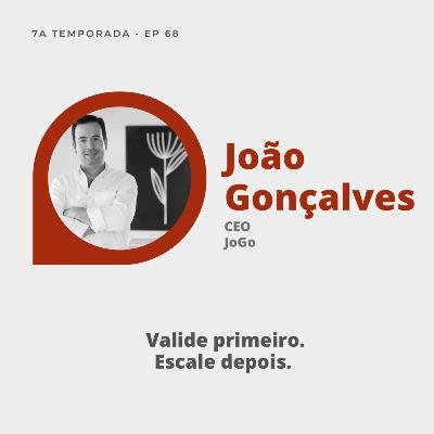 #68 | João Gonçalves: Valide primeiro. Escale depois.
