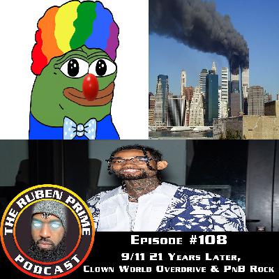 #108: 9/11 21 Years Later...,Clown World in Overdrive & PnB Rock