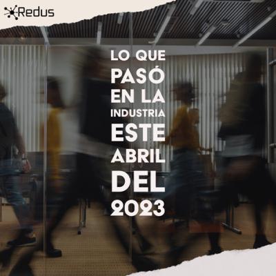 Lo que pasó en la industria este Abril del 2023