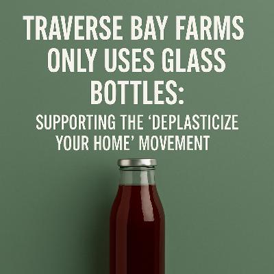 Say Goodbye to Plastic in Your Pantry: Why Traverse Bay Farms Uses Glass Bottles