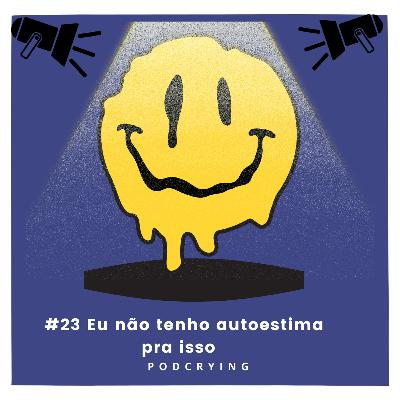 EP #23 - Eu não tenho autoestima pra isso