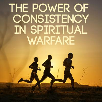 The Power of Consistency in Spiritual Warfare The Power of Consistency in Spiritual Warfare