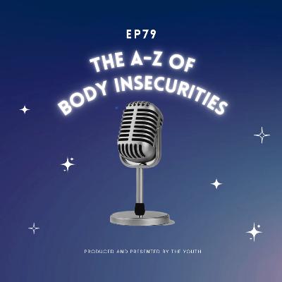 The A-Z of Body Insecurities The A-Z of Body Insecurities
