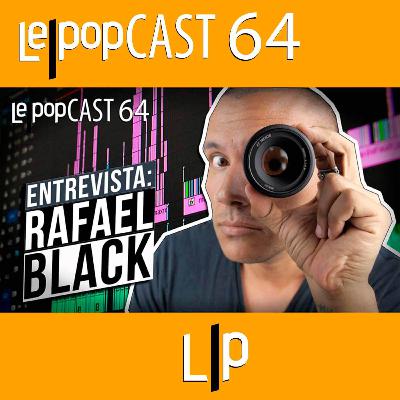 ENTREVISTA: RAFAEL BLACK | LEPOPCAST 64