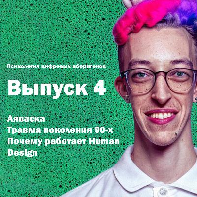 Выпуск 4. Аяваска, травма детей девяностых, почему работает Human Design?