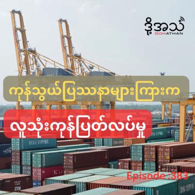 ကုန်သွယ်ပြဿနာများကြားက လူသုံးကုန်ပြတ်လပ်မှု Episode :383