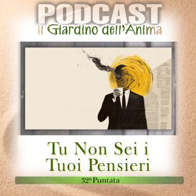 Ep.32 Non Sei i Tuoi Pensieri: Come Liberarsene e Trovare la Pace Interiore | Il Giardino dell’Anima Podcast