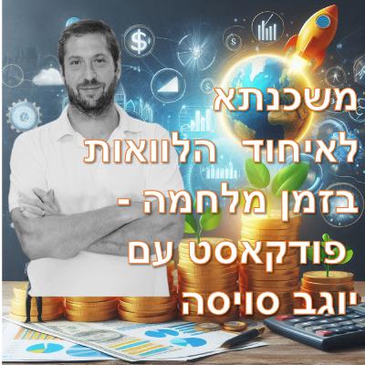 פרק מספר 14 - משכנתא לאיחוד הלוואות בזמן מלחמה - פודקאסט עם יוגב סויסה