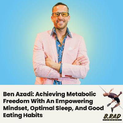 Ben Azadi: Achieving Metabolic Freedom With An Empowering Mindset, Optimal Sleep, And Good Eating Habits
