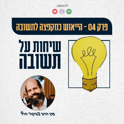 הייאוש כמקפצה לתשובה - פרק 04 הייאוש כמקפצה לתשובה - פרק 04
