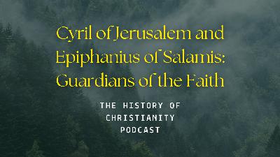 Episode 70 – Cyril of Jerusalem and Epiphanius of Salamis: Guardians of the Faith