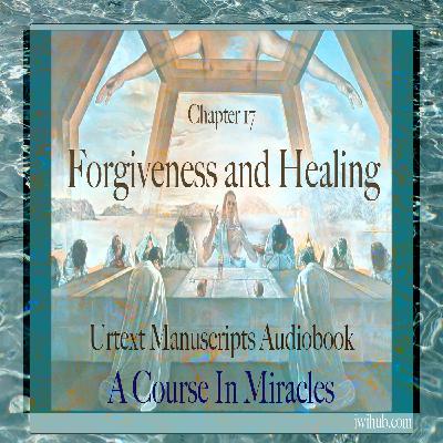 Chapter 17 - Forgiveness and Healing- Urtext Manuscripts Chapter 17 - Forgiveness and Healing- Urtext Manuscripts