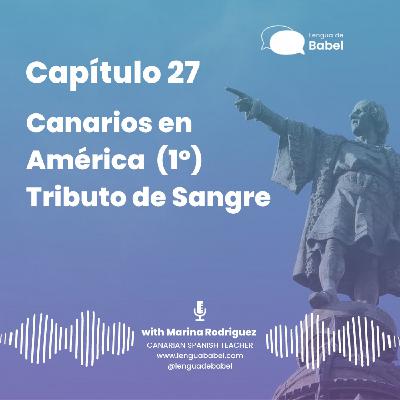 Capítulo 27: Canarios en América (1º). Tributo de Sangre