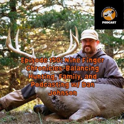 Episode 150: Nine Finger Chronicles- Balancing Hunting, Family, and Podcasting w/ Dan Johnson