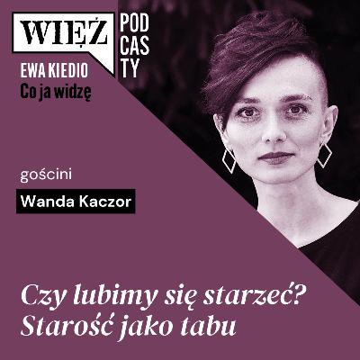 Czy lubimy się starzeć? Starość jako tabu. Rozmawiają Wanda Kaczor i Ewa Kiedio