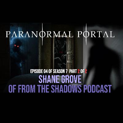 S7EP04 - Part 2 of 2 - Shane Grove of From the Shadows Podcast