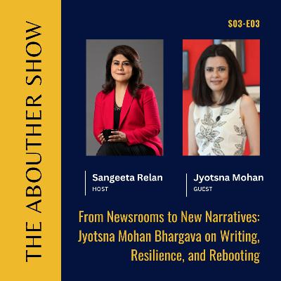 S03E107: From Newsrooms to New Narratives: Jyotsna Mohan Bhargava on Writing, Resilience, and Rebooting S03E107: From Newsrooms to New Narratives: Jyotsna Mohan Bhargava on Writing, Resilience, and Rebooting