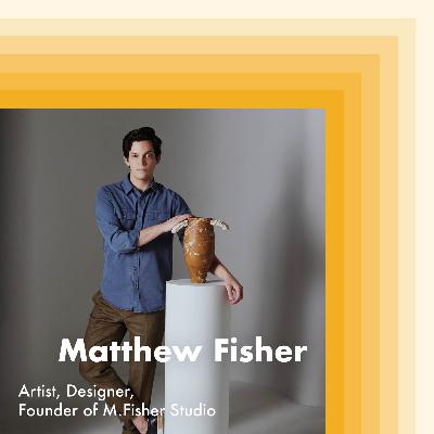 E24: Matthew Fisher, Artist, Designer and Founder of M.Fisher Studio E24: Matthew Fisher, Artist, Designer and Founder of M.Fisher Studio