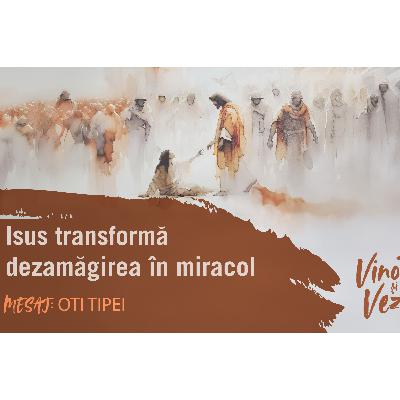 Isus transformă dezamăgirea în miracol - Oti Tipei