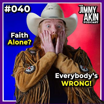 #040 “Faith Alone”: What EVERYBODY Gets WRONG! - Jimmy Akin