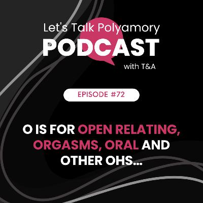 72: O is for Open Relating, Orgasms, Oral and Other Ohs…